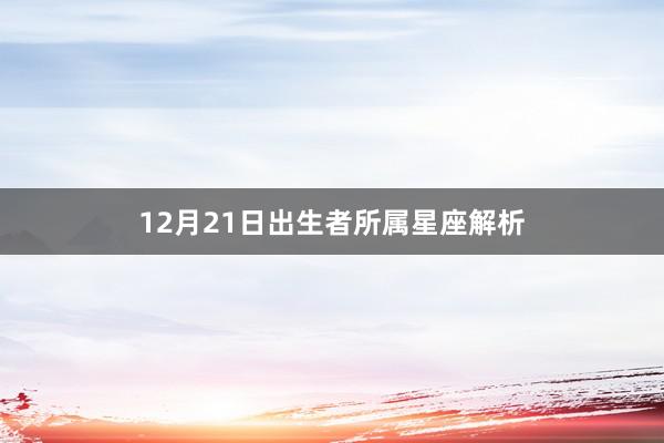 12月21日出生者所属星座解析