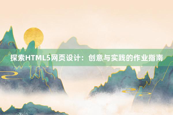 探索HTML5网页设计：创意与实践的作业指南