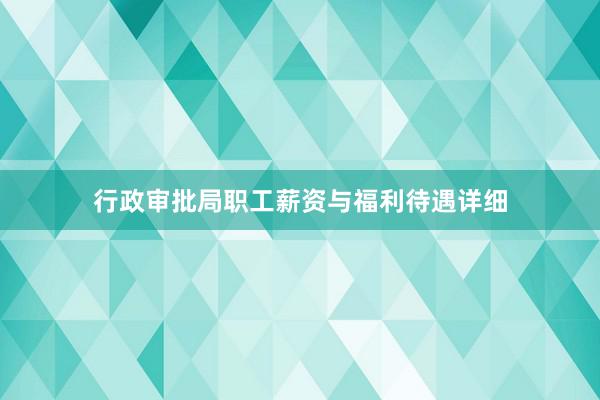 行政审批局职工薪资与福利待遇详细